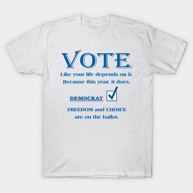 VOTE Like your life depends on it. DEMOCRAT. FREEDOM & CHOICE T-Shirt by White Elephant